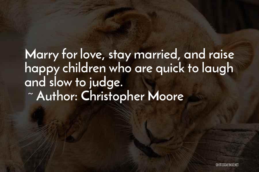 Christopher Moore Quotes: Marry For Love, Stay Married, And Raise Happy Children Who Are Quick To Laugh And Slow To Judge.