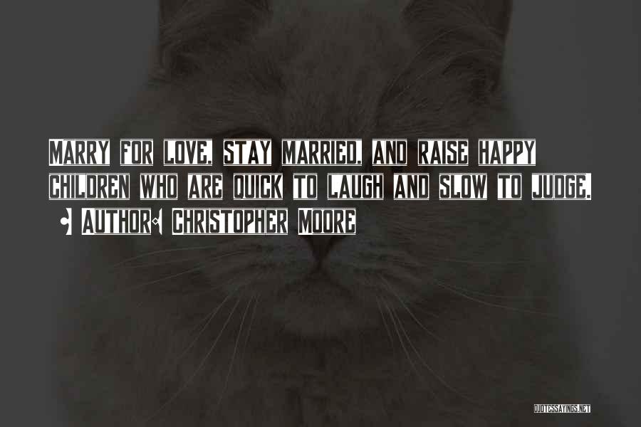 Christopher Moore Quotes: Marry For Love, Stay Married, And Raise Happy Children Who Are Quick To Laugh And Slow To Judge.