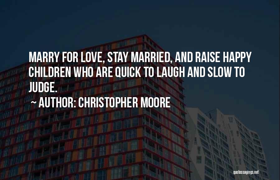 Christopher Moore Quotes: Marry For Love, Stay Married, And Raise Happy Children Who Are Quick To Laugh And Slow To Judge.