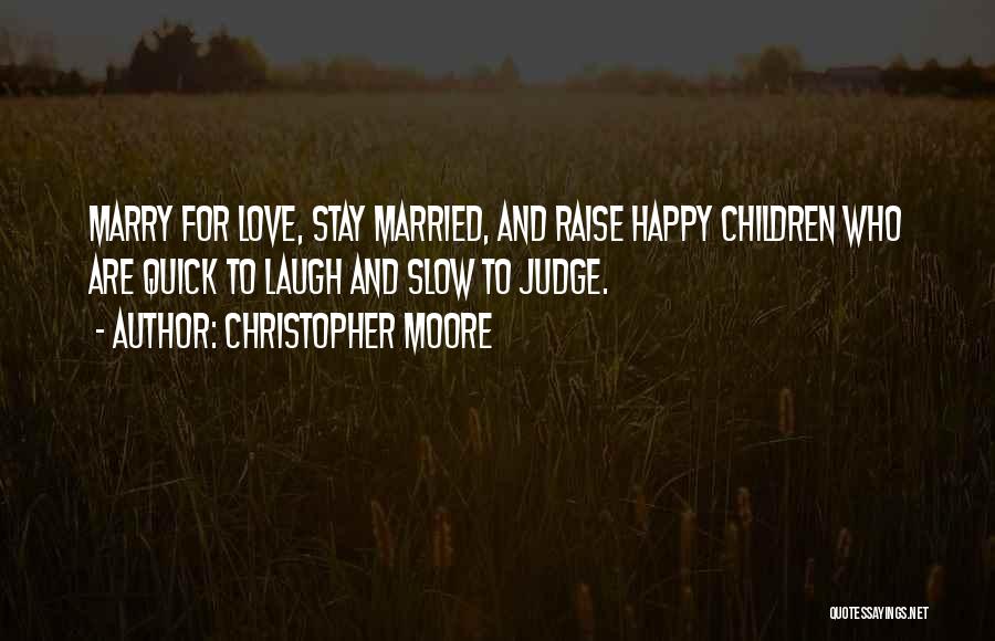 Christopher Moore Quotes: Marry For Love, Stay Married, And Raise Happy Children Who Are Quick To Laugh And Slow To Judge.