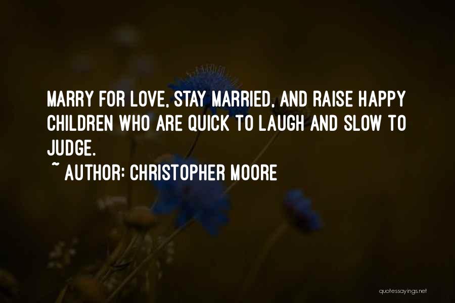 Christopher Moore Quotes: Marry For Love, Stay Married, And Raise Happy Children Who Are Quick To Laugh And Slow To Judge.