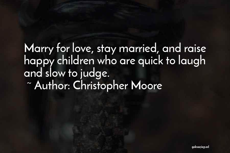 Christopher Moore Quotes: Marry For Love, Stay Married, And Raise Happy Children Who Are Quick To Laugh And Slow To Judge.