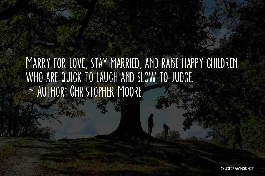 Christopher Moore Quotes: Marry For Love, Stay Married, And Raise Happy Children Who Are Quick To Laugh And Slow To Judge.