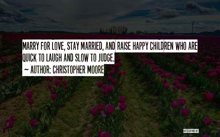 Christopher Moore Quotes: Marry For Love, Stay Married, And Raise Happy Children Who Are Quick To Laugh And Slow To Judge.