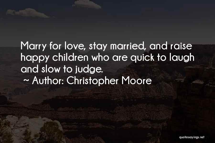 Christopher Moore Quotes: Marry For Love, Stay Married, And Raise Happy Children Who Are Quick To Laugh And Slow To Judge.