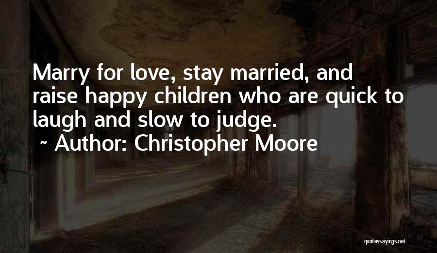 Christopher Moore Quotes: Marry For Love, Stay Married, And Raise Happy Children Who Are Quick To Laugh And Slow To Judge.