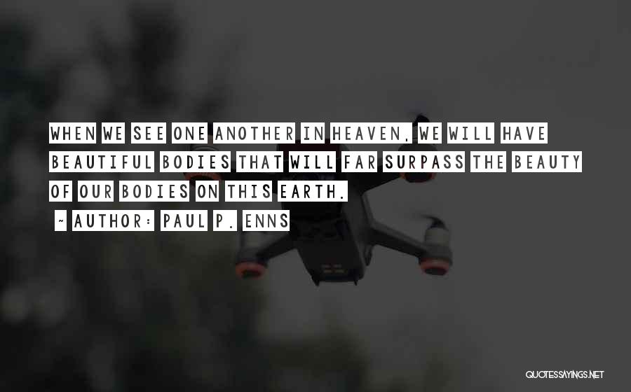 Paul P. Enns Quotes: When We See One Another In Heaven, We Will Have Beautiful Bodies That Will Far Surpass The Beauty Of Our