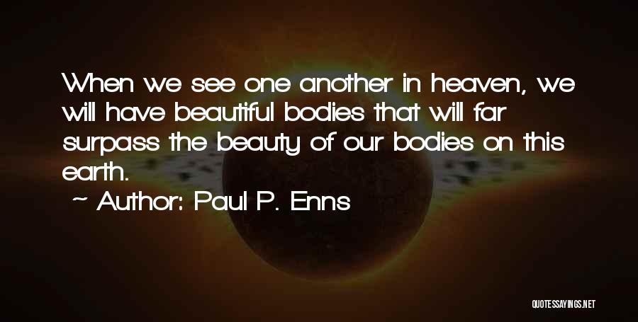 Paul P. Enns Quotes: When We See One Another In Heaven, We Will Have Beautiful Bodies That Will Far Surpass The Beauty Of Our