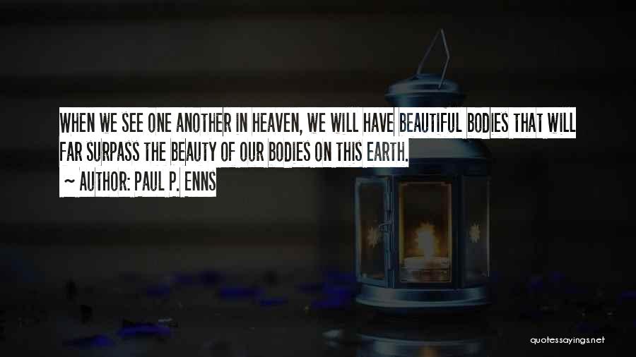 Paul P. Enns Quotes: When We See One Another In Heaven, We Will Have Beautiful Bodies That Will Far Surpass The Beauty Of Our