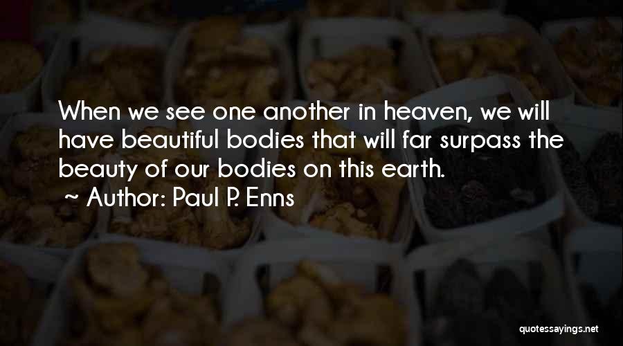 Paul P. Enns Quotes: When We See One Another In Heaven, We Will Have Beautiful Bodies That Will Far Surpass The Beauty Of Our