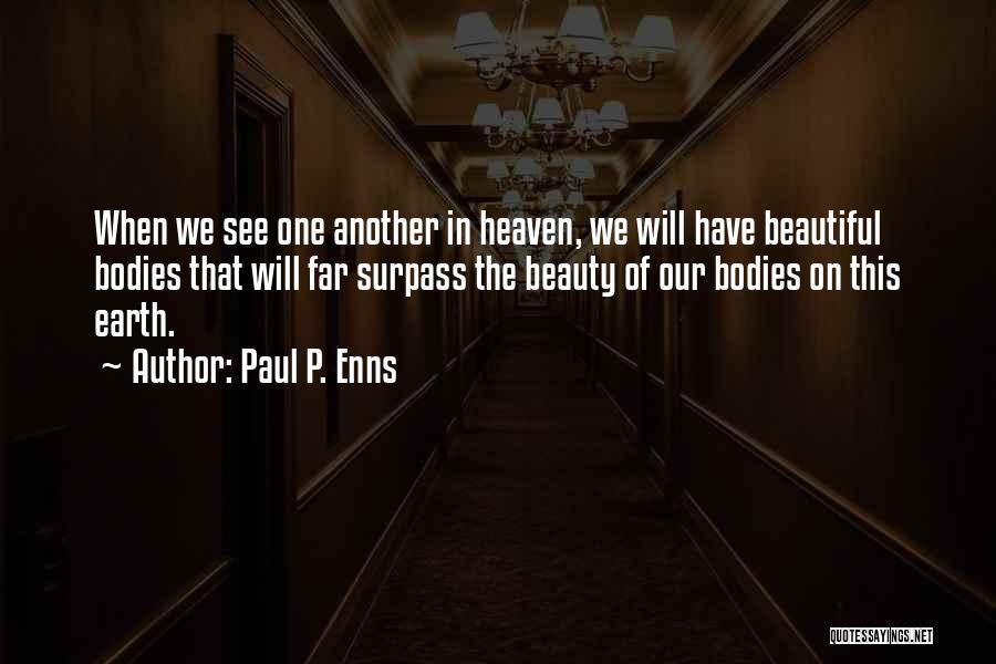 Paul P. Enns Quotes: When We See One Another In Heaven, We Will Have Beautiful Bodies That Will Far Surpass The Beauty Of Our