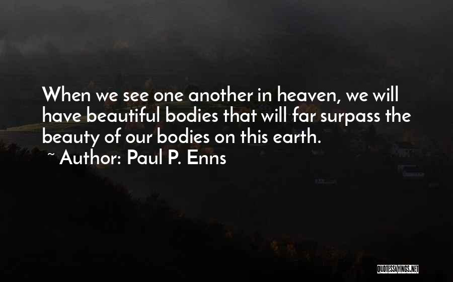 Paul P. Enns Quotes: When We See One Another In Heaven, We Will Have Beautiful Bodies That Will Far Surpass The Beauty Of Our