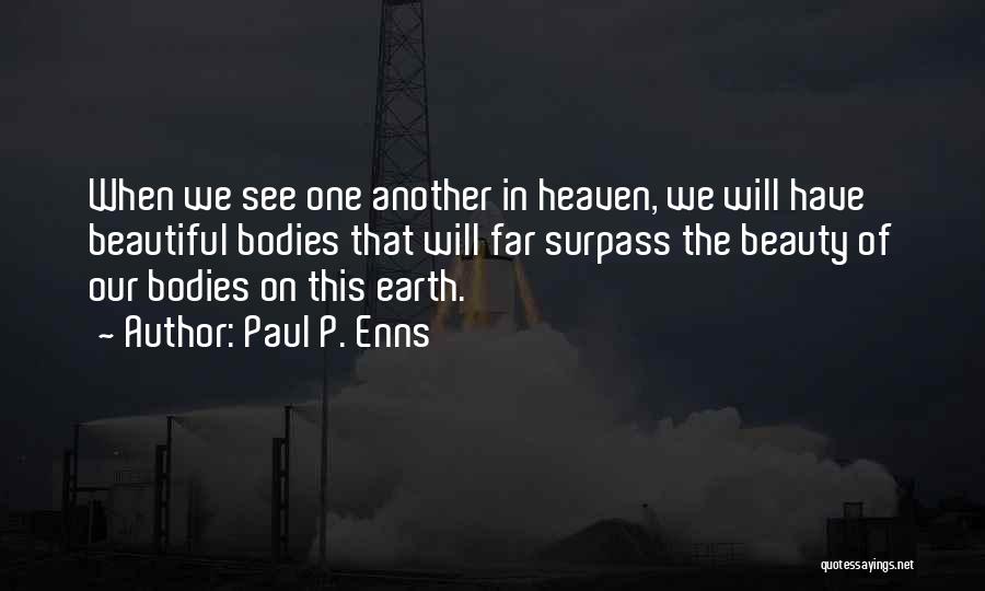 Paul P. Enns Quotes: When We See One Another In Heaven, We Will Have Beautiful Bodies That Will Far Surpass The Beauty Of Our