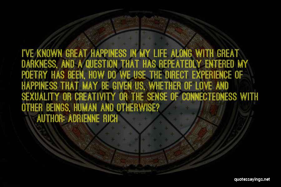 Adrienne Rich Quotes: I've Known Great Happiness In My Life Along With Great Darkness, And A Question That Has Repeatedly Entered My Poetry