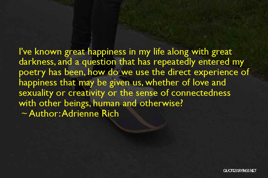 Adrienne Rich Quotes: I've Known Great Happiness In My Life Along With Great Darkness, And A Question That Has Repeatedly Entered My Poetry