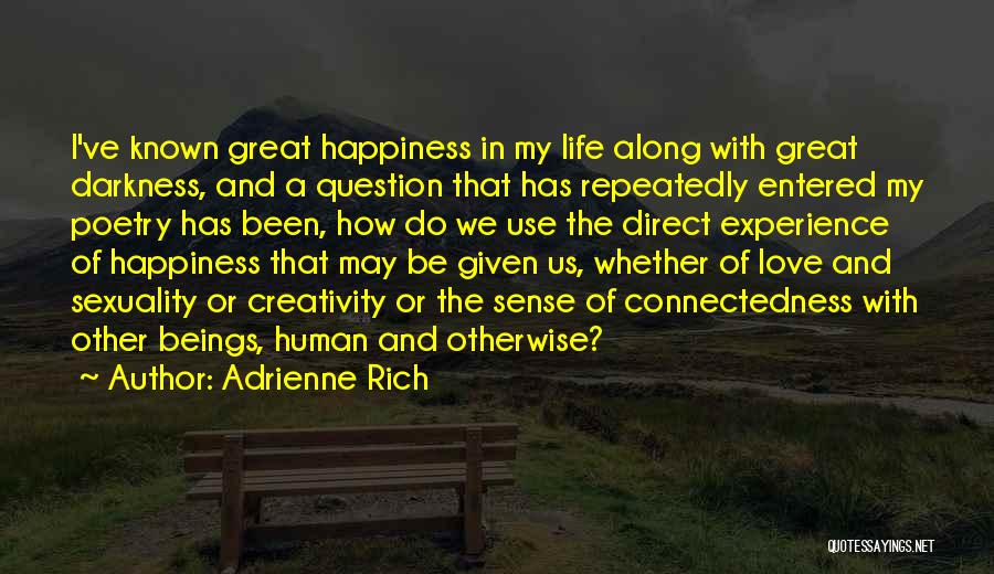 Adrienne Rich Quotes: I've Known Great Happiness In My Life Along With Great Darkness, And A Question That Has Repeatedly Entered My Poetry