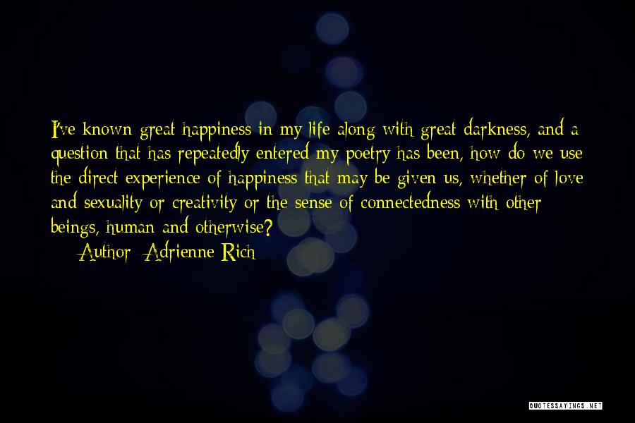 Adrienne Rich Quotes: I've Known Great Happiness In My Life Along With Great Darkness, And A Question That Has Repeatedly Entered My Poetry