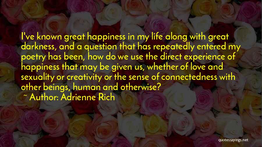 Adrienne Rich Quotes: I've Known Great Happiness In My Life Along With Great Darkness, And A Question That Has Repeatedly Entered My Poetry