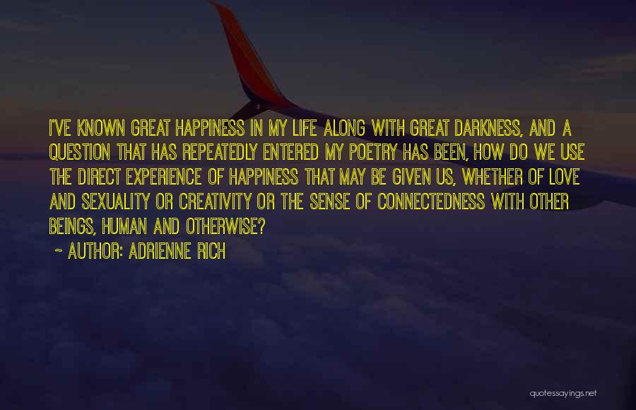 Adrienne Rich Quotes: I've Known Great Happiness In My Life Along With Great Darkness, And A Question That Has Repeatedly Entered My Poetry