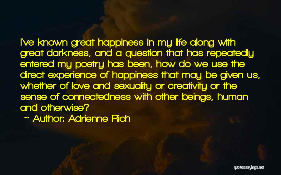 Adrienne Rich Quotes: I've Known Great Happiness In My Life Along With Great Darkness, And A Question That Has Repeatedly Entered My Poetry