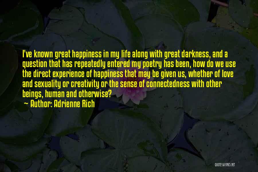 Adrienne Rich Quotes: I've Known Great Happiness In My Life Along With Great Darkness, And A Question That Has Repeatedly Entered My Poetry