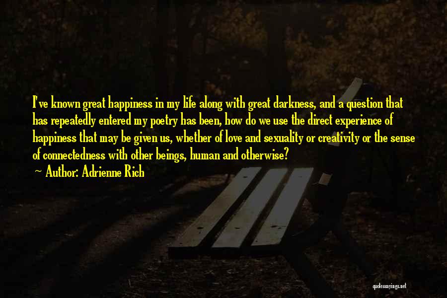 Adrienne Rich Quotes: I've Known Great Happiness In My Life Along With Great Darkness, And A Question That Has Repeatedly Entered My Poetry