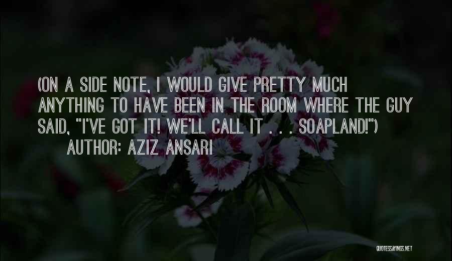 Aziz Ansari Quotes: (on A Side Note, I Would Give Pretty Much Anything To Have Been In The Room Where The Guy Said,