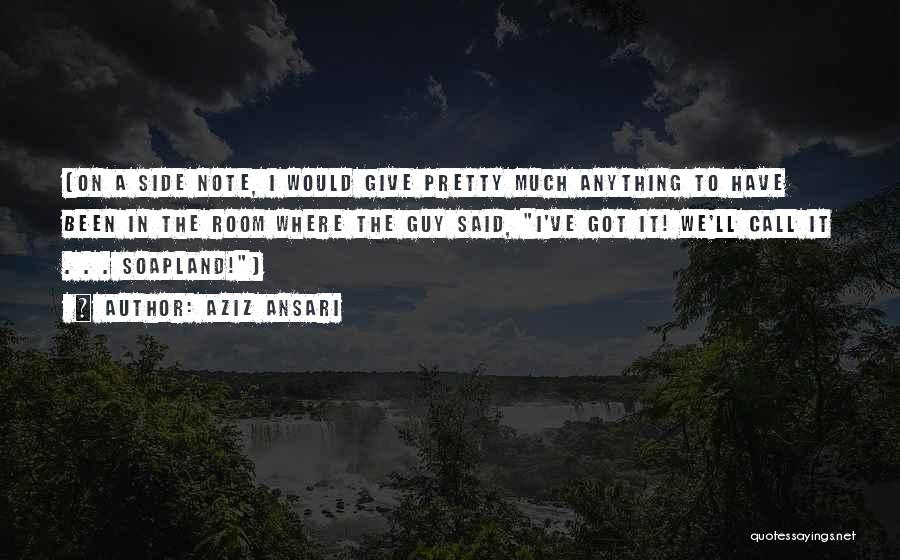 Aziz Ansari Quotes: (on A Side Note, I Would Give Pretty Much Anything To Have Been In The Room Where The Guy Said,