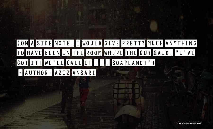 Aziz Ansari Quotes: (on A Side Note, I Would Give Pretty Much Anything To Have Been In The Room Where The Guy Said,