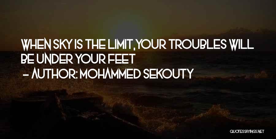 Mohammed Sekouty Quotes: When Sky Is The Limit,your Troubles Will Be Under Your Feet