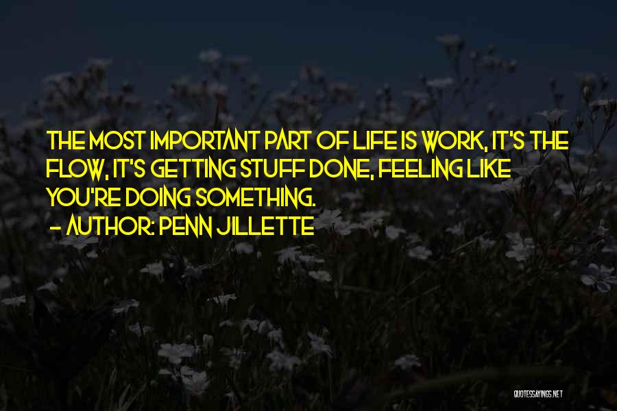 Penn Jillette Quotes: The Most Important Part Of Life Is Work, It's The Flow, It's Getting Stuff Done, Feeling Like You're Doing Something.