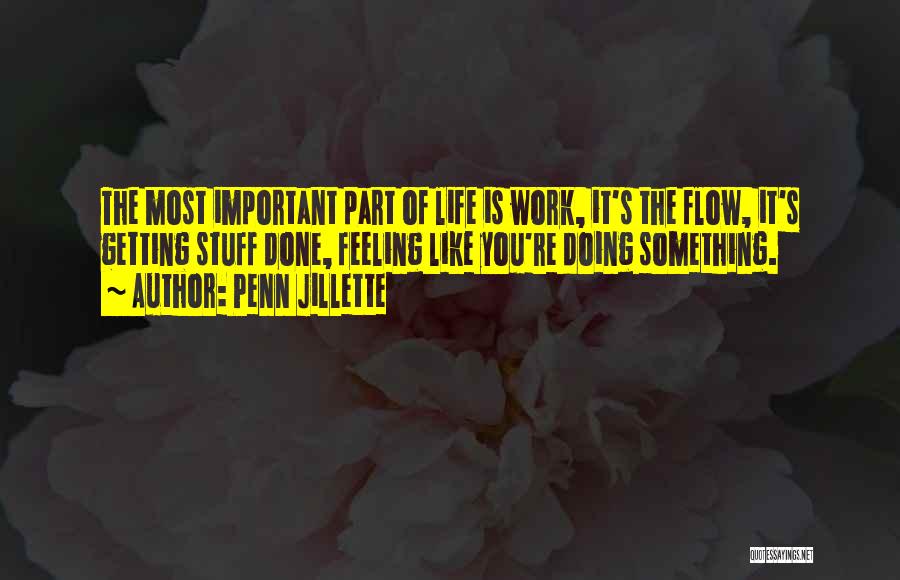 Penn Jillette Quotes: The Most Important Part Of Life Is Work, It's The Flow, It's Getting Stuff Done, Feeling Like You're Doing Something.