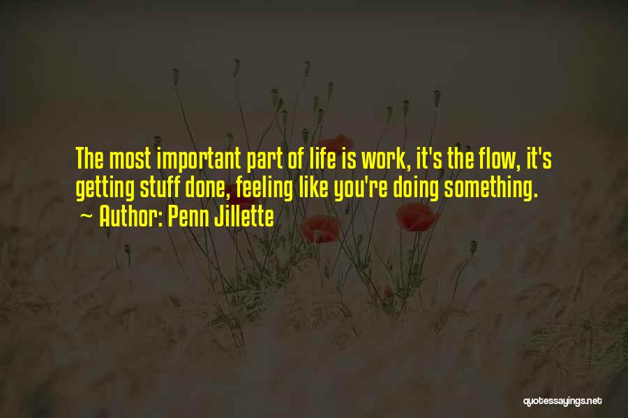 Penn Jillette Quotes: The Most Important Part Of Life Is Work, It's The Flow, It's Getting Stuff Done, Feeling Like You're Doing Something.