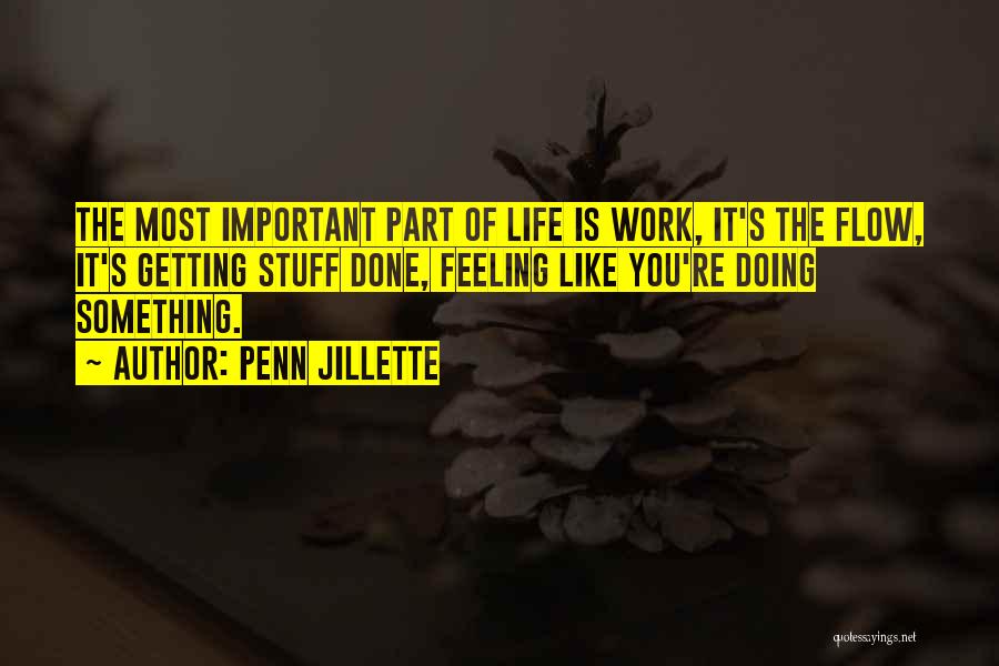 Penn Jillette Quotes: The Most Important Part Of Life Is Work, It's The Flow, It's Getting Stuff Done, Feeling Like You're Doing Something.