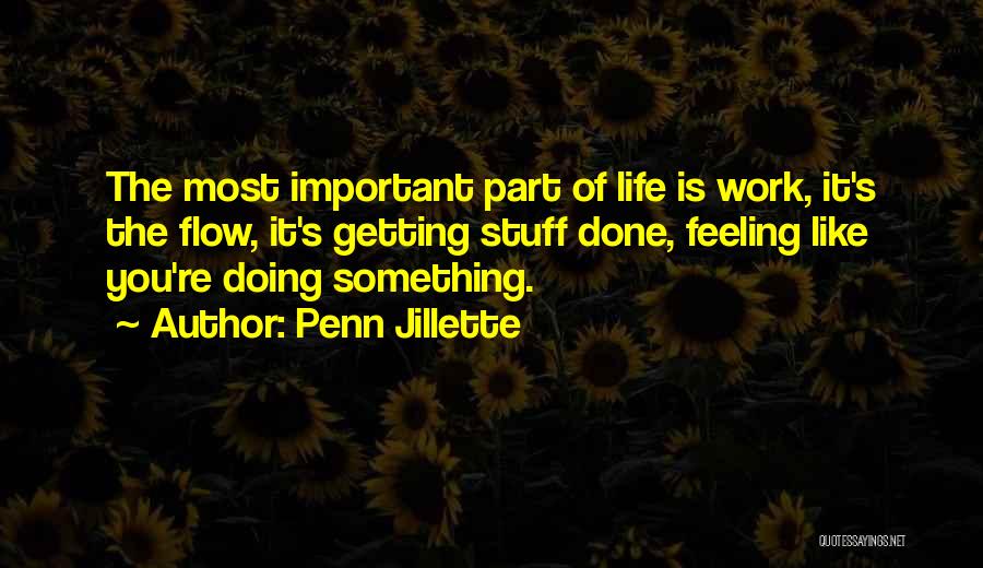 Penn Jillette Quotes: The Most Important Part Of Life Is Work, It's The Flow, It's Getting Stuff Done, Feeling Like You're Doing Something.