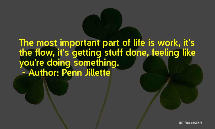 Penn Jillette Quotes: The Most Important Part Of Life Is Work, It's The Flow, It's Getting Stuff Done, Feeling Like You're Doing Something.