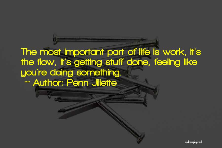 Penn Jillette Quotes: The Most Important Part Of Life Is Work, It's The Flow, It's Getting Stuff Done, Feeling Like You're Doing Something.