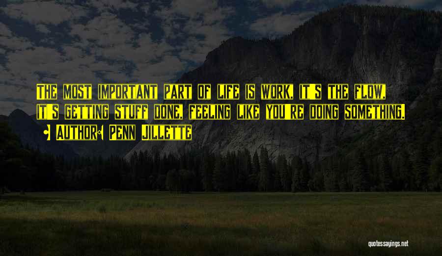 Penn Jillette Quotes: The Most Important Part Of Life Is Work, It's The Flow, It's Getting Stuff Done, Feeling Like You're Doing Something.