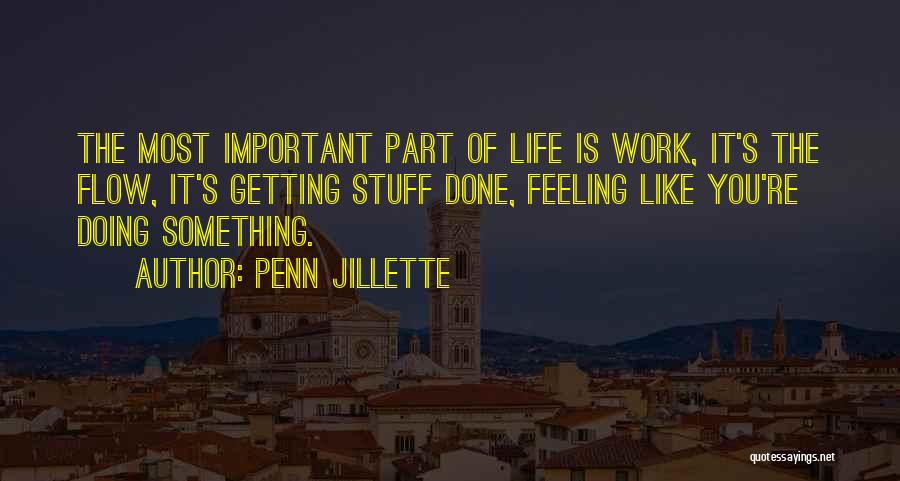 Penn Jillette Quotes: The Most Important Part Of Life Is Work, It's The Flow, It's Getting Stuff Done, Feeling Like You're Doing Something.