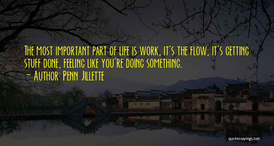 Penn Jillette Quotes: The Most Important Part Of Life Is Work, It's The Flow, It's Getting Stuff Done, Feeling Like You're Doing Something.