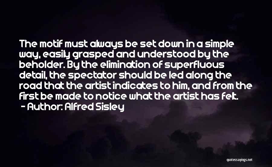 Alfred Sisley Quotes: The Motif Must Always Be Set Down In A Simple Way, Easily Grasped And Understood By The Beholder. By The