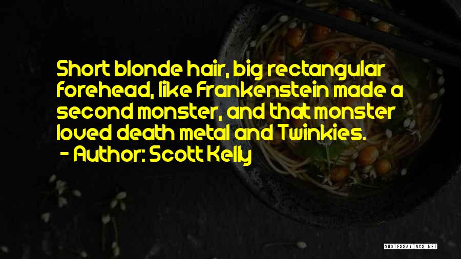 Scott Kelly Quotes: Short Blonde Hair, Big Rectangular Forehead, Like Frankenstein Made A Second Monster, And That Monster Loved Death Metal And Twinkies.