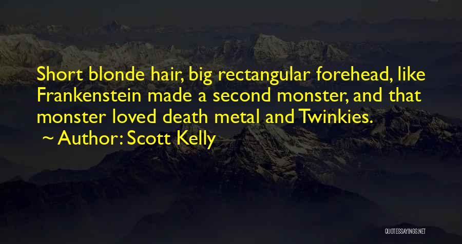 Scott Kelly Quotes: Short Blonde Hair, Big Rectangular Forehead, Like Frankenstein Made A Second Monster, And That Monster Loved Death Metal And Twinkies.