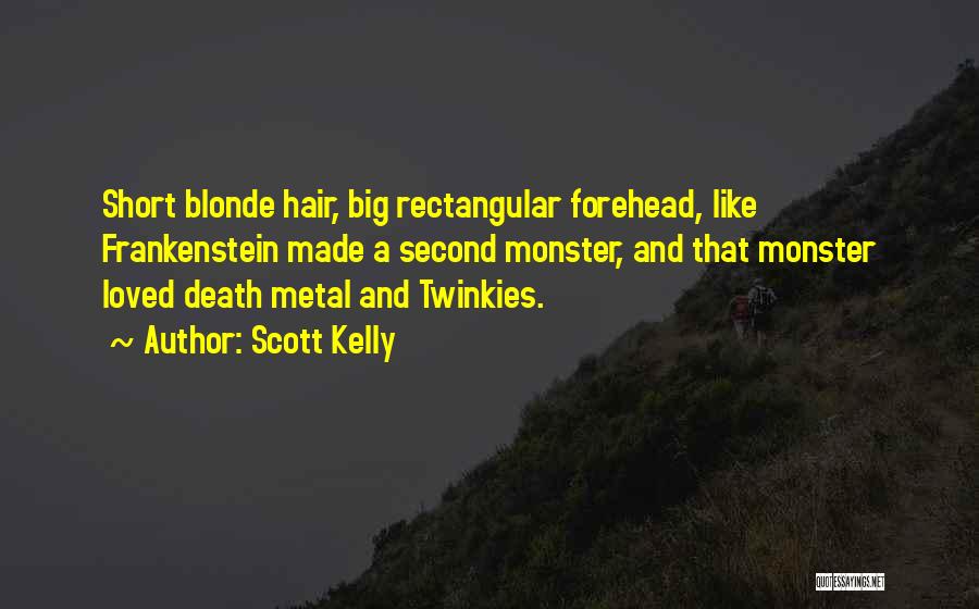 Scott Kelly Quotes: Short Blonde Hair, Big Rectangular Forehead, Like Frankenstein Made A Second Monster, And That Monster Loved Death Metal And Twinkies.