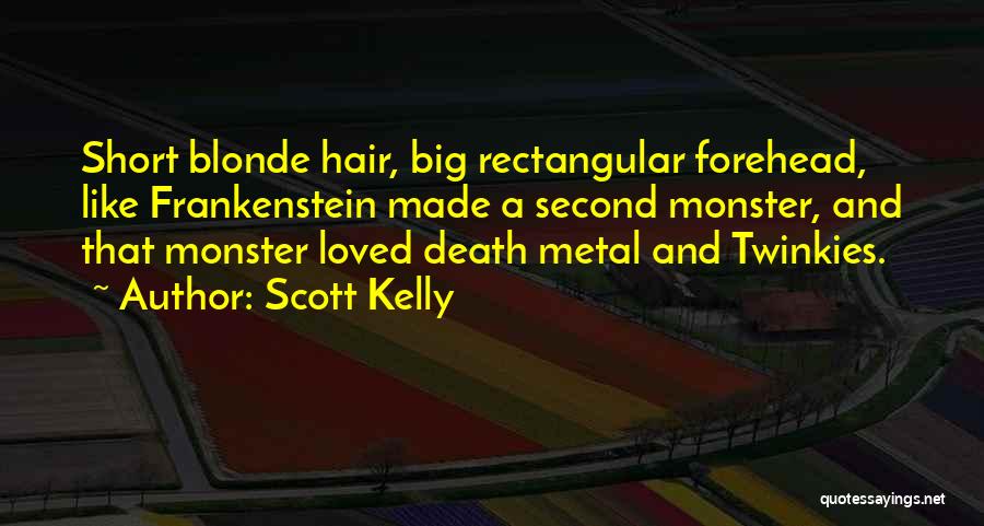 Scott Kelly Quotes: Short Blonde Hair, Big Rectangular Forehead, Like Frankenstein Made A Second Monster, And That Monster Loved Death Metal And Twinkies.