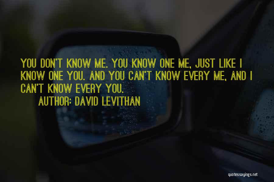 David Levithan Quotes: You Don't Know Me. You Know One Me, Just Like I Know One You. And You Can't Know Every Me,