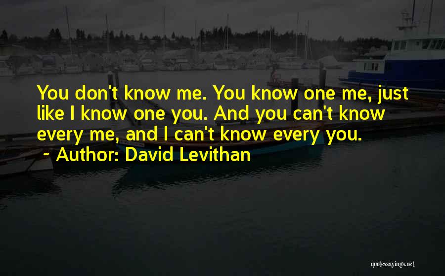 David Levithan Quotes: You Don't Know Me. You Know One Me, Just Like I Know One You. And You Can't Know Every Me,