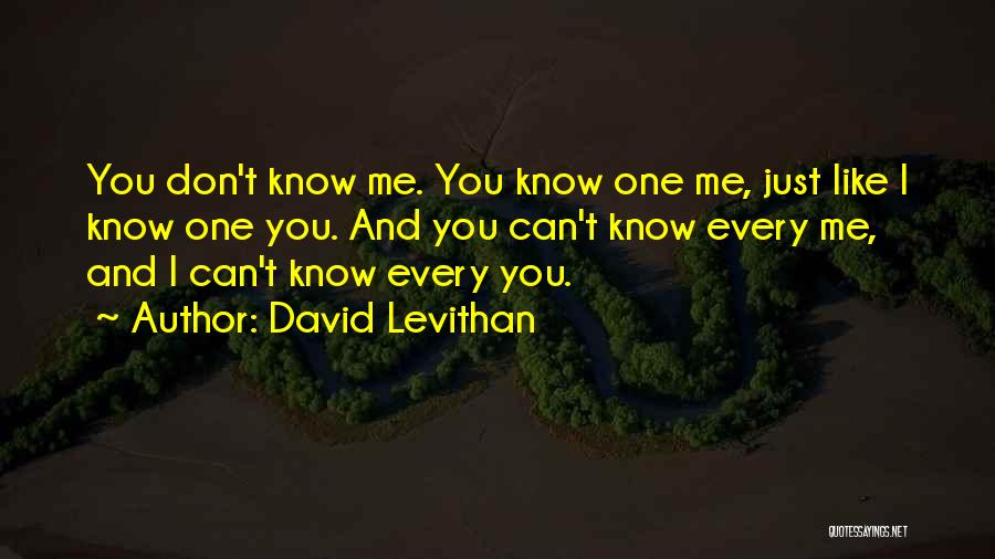 David Levithan Quotes: You Don't Know Me. You Know One Me, Just Like I Know One You. And You Can't Know Every Me,