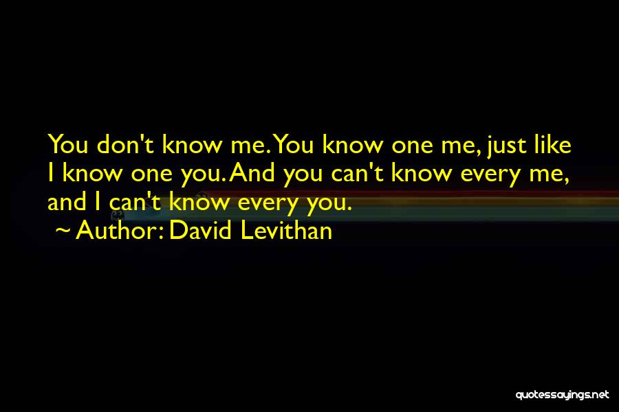 David Levithan Quotes: You Don't Know Me. You Know One Me, Just Like I Know One You. And You Can't Know Every Me,