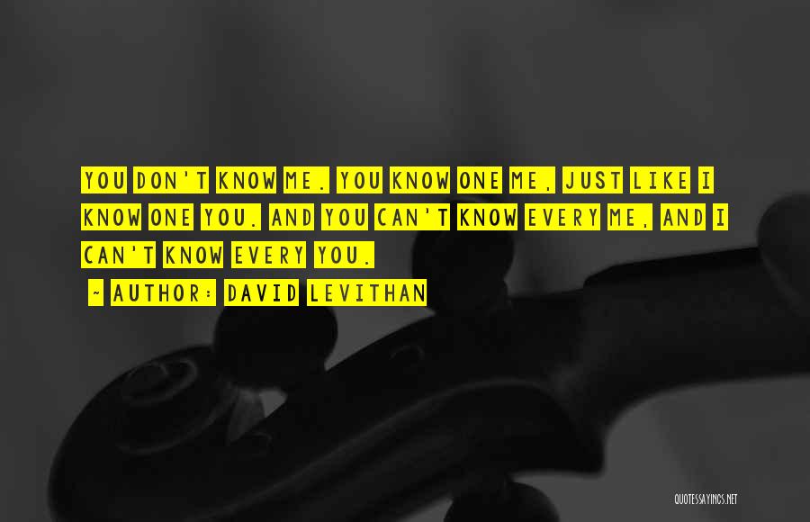David Levithan Quotes: You Don't Know Me. You Know One Me, Just Like I Know One You. And You Can't Know Every Me,